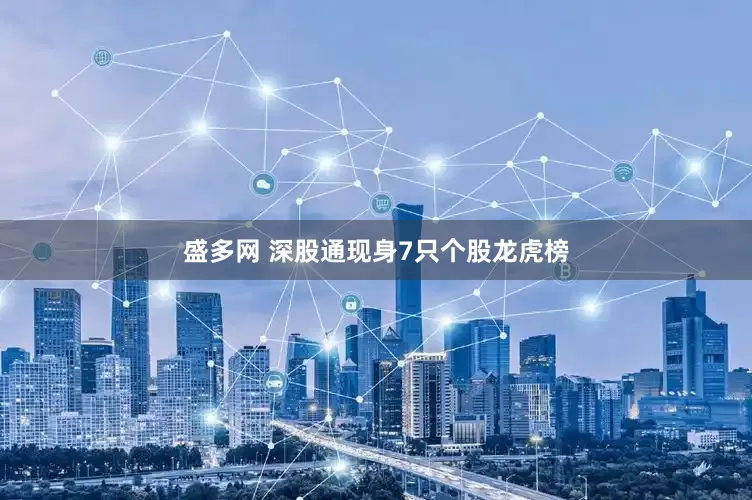 盛多网 深股通现身7只个股龙虎榜