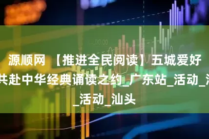 源顺网 【推进全民阅读】五城爱好者 共赴中华经典诵读之约_广东站_活动_汕头