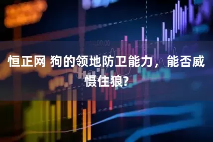 恒正网 狗的领地防卫能力，能否威慑住狼?